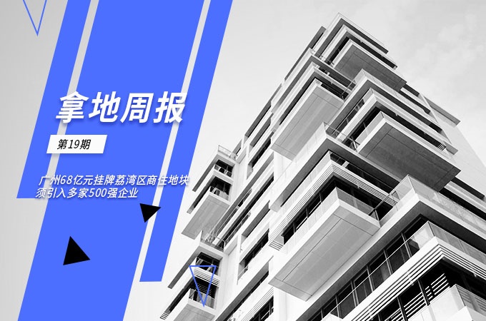 拿地周報丨廣州68億元掛牌荔灣區(qū)商住地塊須引入多家500強企業(yè)